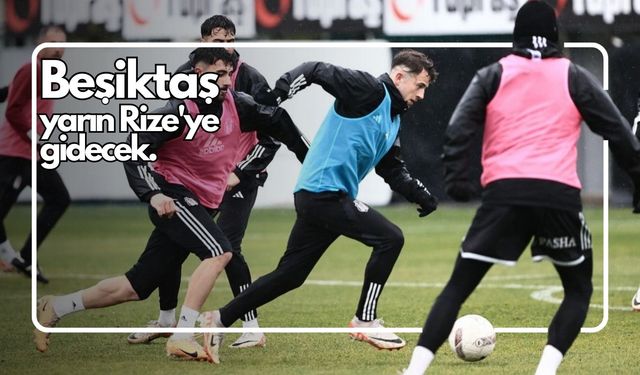 Beşiktaş, Rizespor maçının hazırlıklarına başladı.