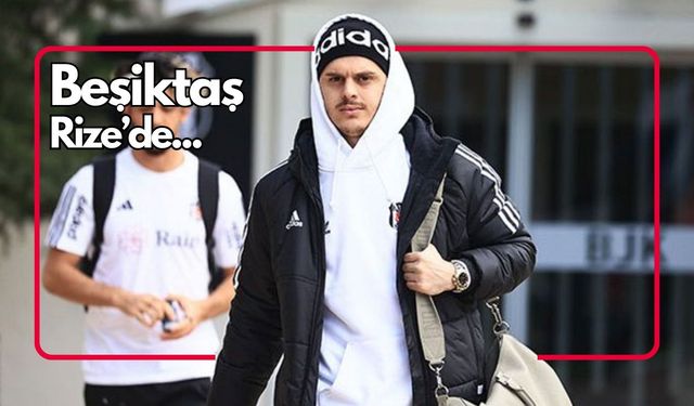 Beşiktaş, Rize'ye gitti!