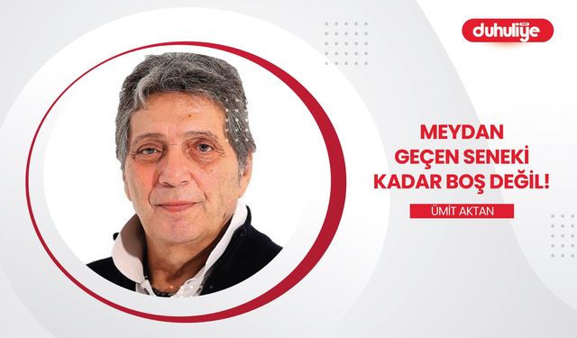 "Meydan geçen seneki kadar boş değil"