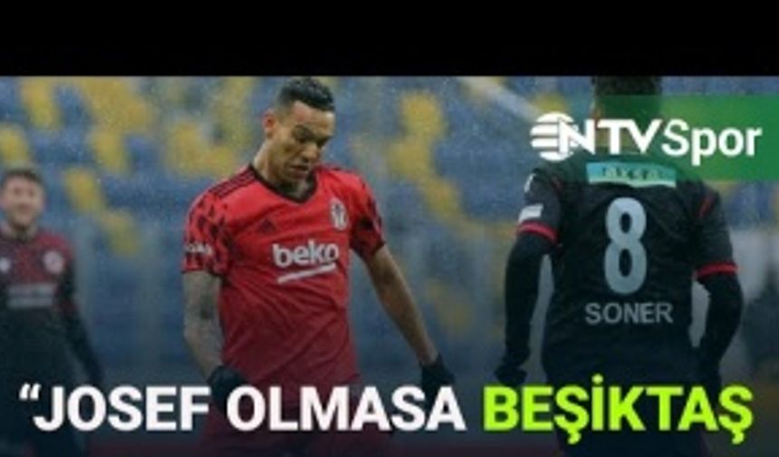 "Josef olmasa Beşiktaş bu noktada olmazdı"